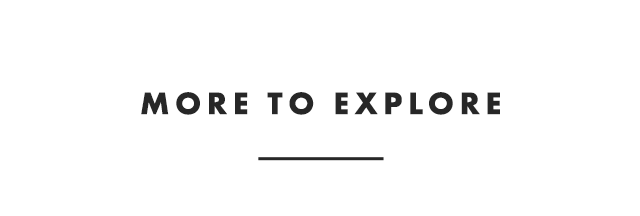 MORE TO EXPLORE