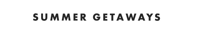 SUMMER GETAWAYS