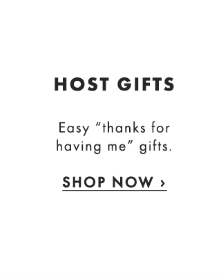 HOST GIFTS - Easy “thanks for having me” gifts. - SHOP NOW ›