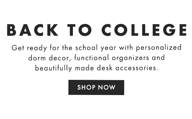 BACK TO COLLEGE - Get ready for the school year with personalized dorm decor, functional organizers and beautifully made desk accessories. - SHOP NOW