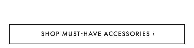 SHOP MUST-HAVE ACCESSORIES ›