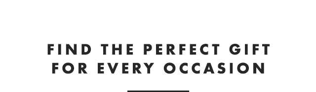 FIND THE PERFECT GIFT FOR EVERY OCCASION