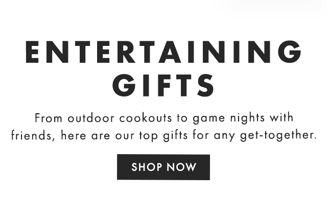 ENTERTAINING GIFTS - From outdoor cookouts to game nights with friends, here are our top gifts for any get-together. - SHOP NOW