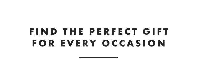 FIND THE PERFTECT GIFT FOR EVERY OCCASION