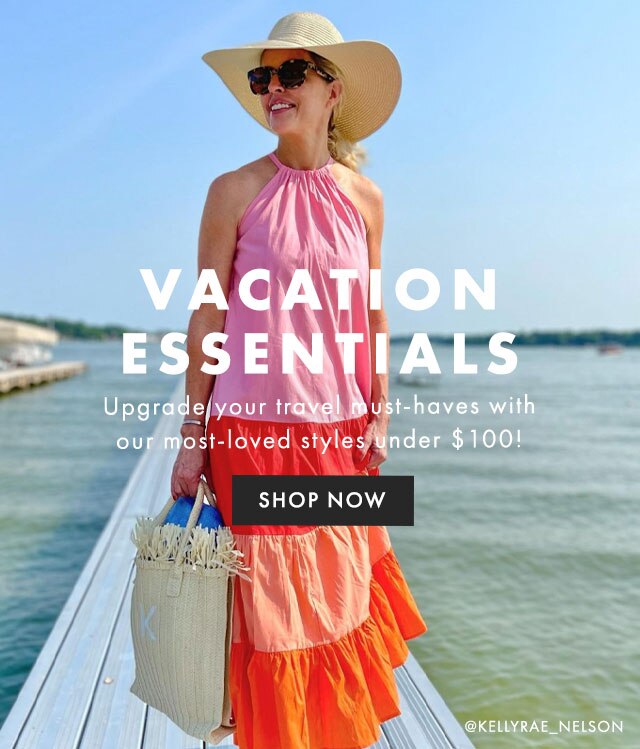 VACATION ESSENTIALS - Upgrade your travel must-haves with our most-loved styles under $100! - SHOP NOW