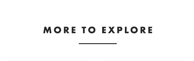 MORE TO EXPLORE