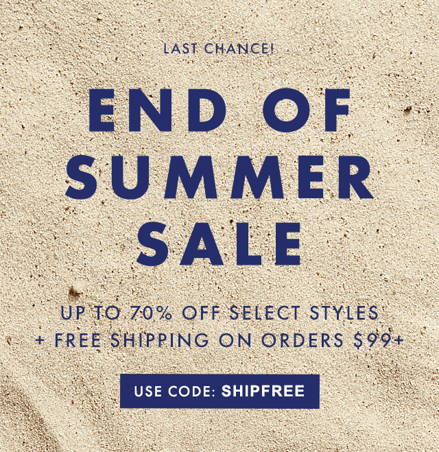 LIMITED TIME ONLY - END OF SUMMER SALE - UP TO 70% OFF SELECT STYLES + FREE SHIPPING ON ORDERS $99+ - USE CODE: SHIPFREE