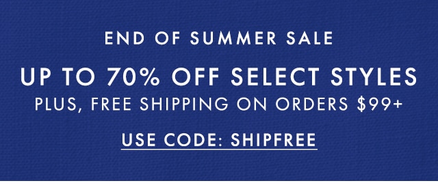 END OF SUMMER SALE - UP TO 70% OFF SELECT STYLES - PLUS, FREE SHIPPING ON ORDERS $99+ - USE CODE: SHIPFREE