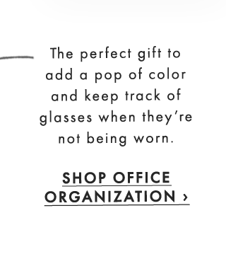 The perfect gift to add a pop of color and keep track of glasses when they’re not being worn. - SHOP OFFICE ORGANIZATION ›