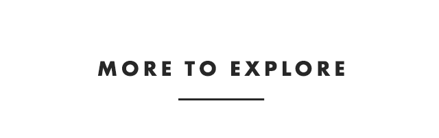 MORE TO EXPLORE