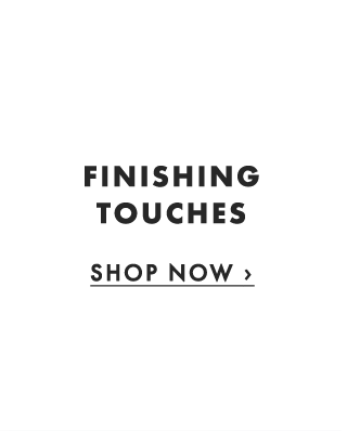 FINISHING TOUCHES - SHOP NOW ›