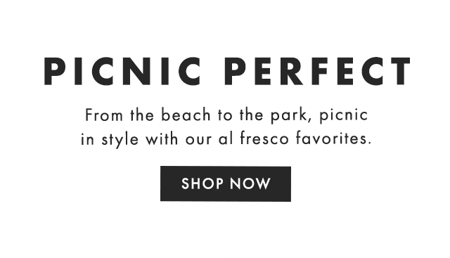 PICNIC PERFECT - From the beach to the park, picnic in style with our al fresco favorites. - SHOP NOW