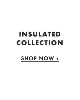 INSULATED COLLECTION - SHOP NOW ›
