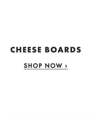CHEESE BOARDS - SHOP NOW ›