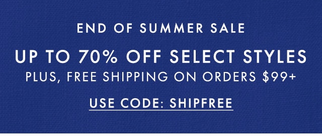 END OF SUMMER SALE - UP TO 70% OFF SELECT STYLES - PLUS, FREE SHIPPING ON ORDERS $99+ - USE CODE SHIPFREE
