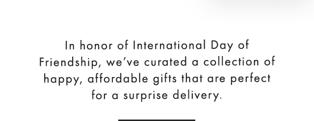 In honor of International Day of Friendship, we’ve curated a collection of happy, affordable gifts that are perfect for a surprise delivery.