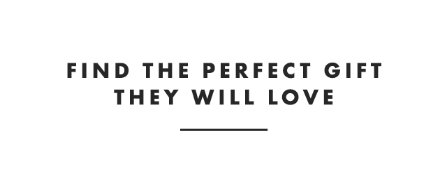 FIND THE PERFECT GIFT THEY WILL LOVE