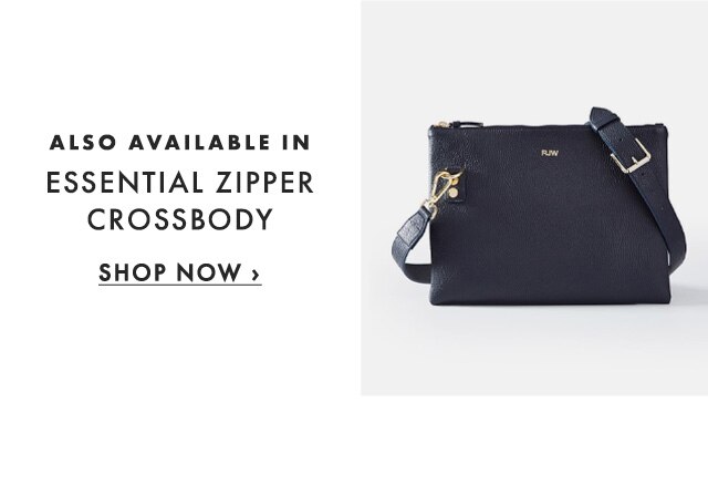 ALSO AVAILABLE IN ESSENTIAL ZIPPER CROSSBODY - SHOP NOW ›
