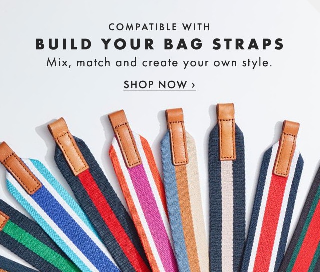 COMPATIBLE WITH BUILD YOUR BAG STRAPS - Mix, match and create your own style. - SHOP NOW ›