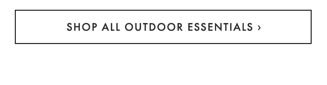 SHOP ALL OUTDOOR ESSENTIALS ›