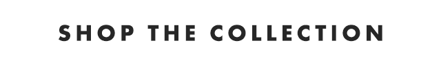 SHOP THE COLLECTION