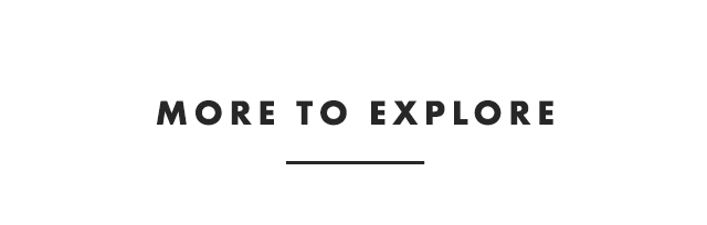 MORE TO EXPLORE