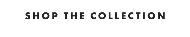 SHOP THE COLLECTION