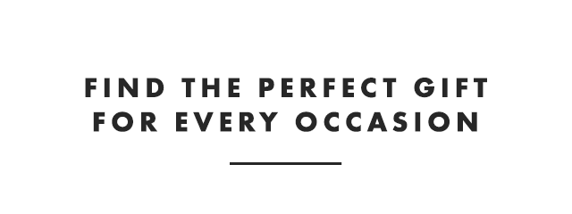 FIND THE PERFECT GIFT FOR EVERY OCCASION