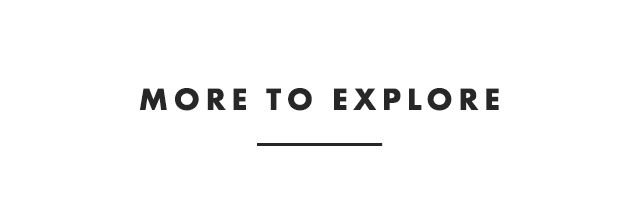 MORE TO EXPLORE