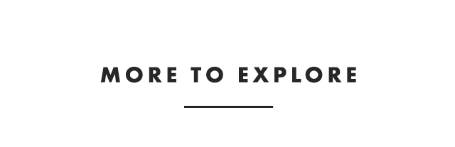MORE TO EXPLORE