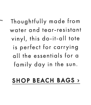 Thoughtfully made from water and tear-resistant vinyl, this do-it-all tote is perfect for carrying all the essentials for a family day in the sun. - SHOP BEACH BAGS ›