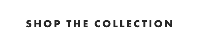 SHOP THE COLLECTION