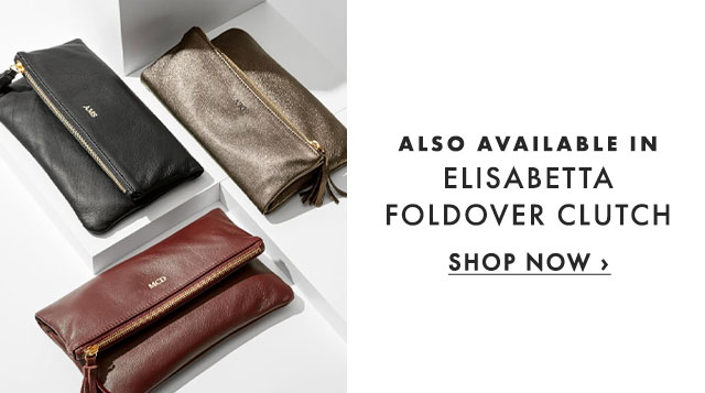 ALSO AVAILABLE IN - ELISABETTA FOLDOVER CLUTCH - SHOP NOW ›