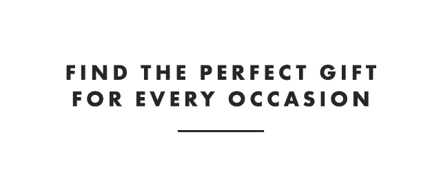FIND THE PERFECT GIFT FOR EVERY OCCASION