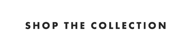 SHOP THE COLLECTION