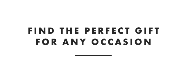 FIND THE PERFECT GIFT FOR EVERY OCCASION