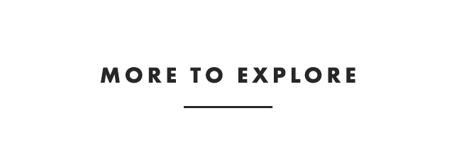 MORE TO EXPLORE