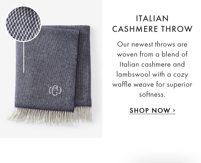 ITALIAN CASHMERE THROW - Our newest throws are woven from a blend of Italian cashmere and lambswool with a cozy waffle weave for superior softness. - SHOP NOW ›