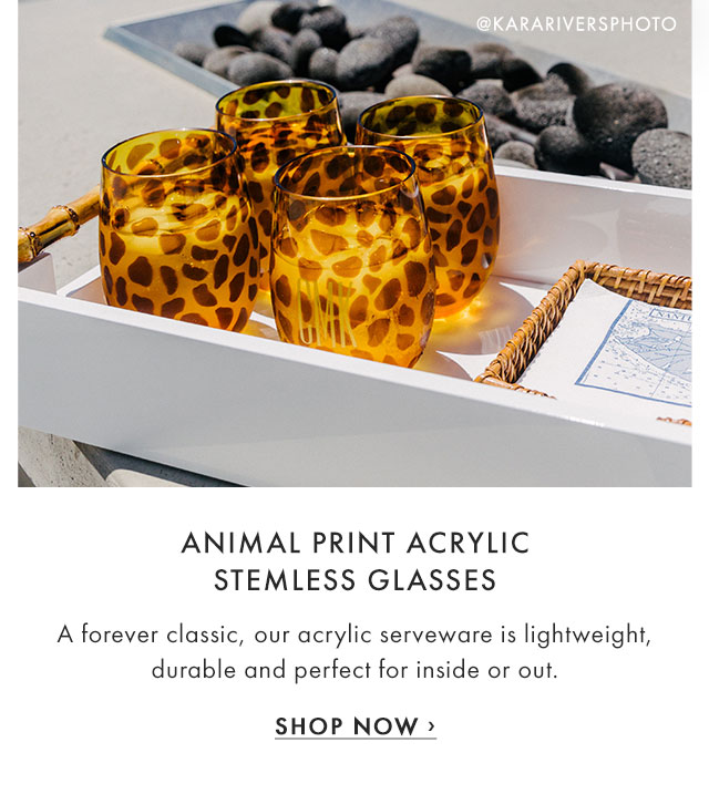 ANIMAL PRINT ACRYLIC STEMLESS GLASSES - A forever classic, our acrylic serveware is lightweight, durable and perfect for inside or out. - SHOP NOW ›