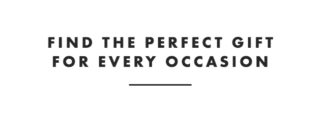 FIND THE PERFECT GIFT FOR EVERY OCCASION