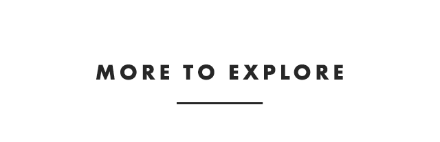MORE TO EXPLORE