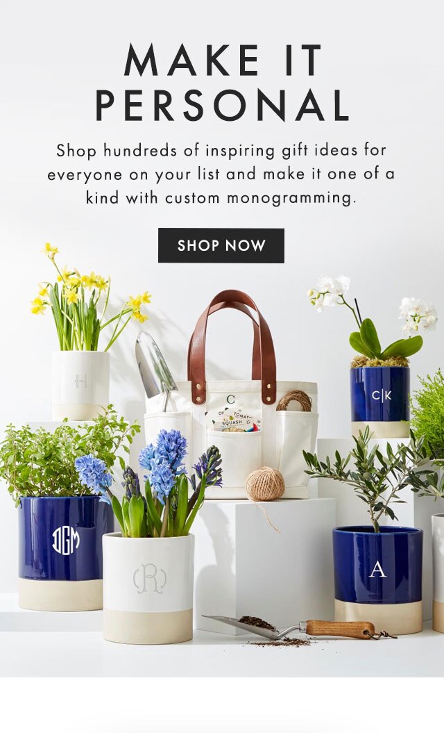 MAKE IT PERSONAL - Shop hundreds of inspiring gift ideas for everyone on your list and make it one of a kind with custom monogramming. - SHOP NOW