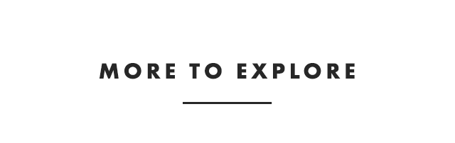 MORE TO EXPLORE