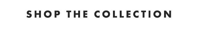 SHOP THE COLLECTION