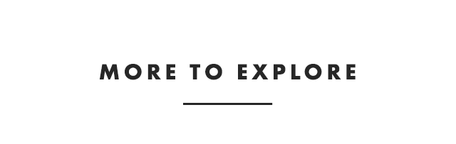 MORE TO EXPLORE