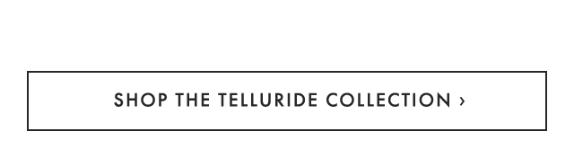 SHOP THE TELLURIDE COLLECTION ›