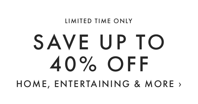 LIMITED TIME ONLY - SAVE UP TO 40% OFF HOME, ENTERTAINING & MORE ›