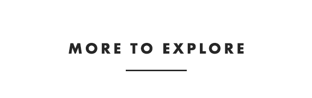 MORE TO EXPLORE