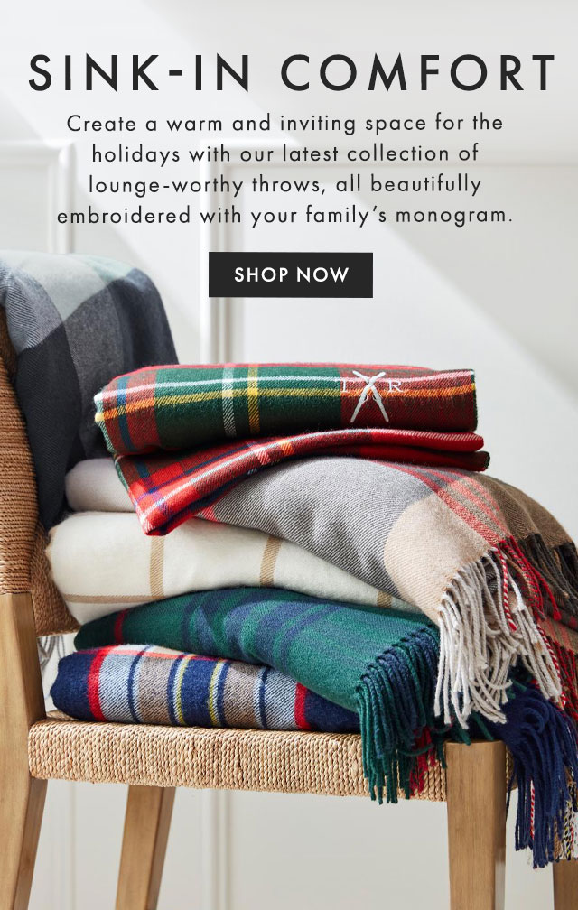 SINK-IN COMFORT - Create a warm and inviting space for fall with our latest collection of lounge-worthy throws, all beautifully embroidered with your family’s monogram. - SHOP NOW