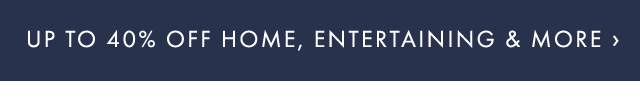 UP TO 40% OFF HOME, ENTERTAINING & MORE ›